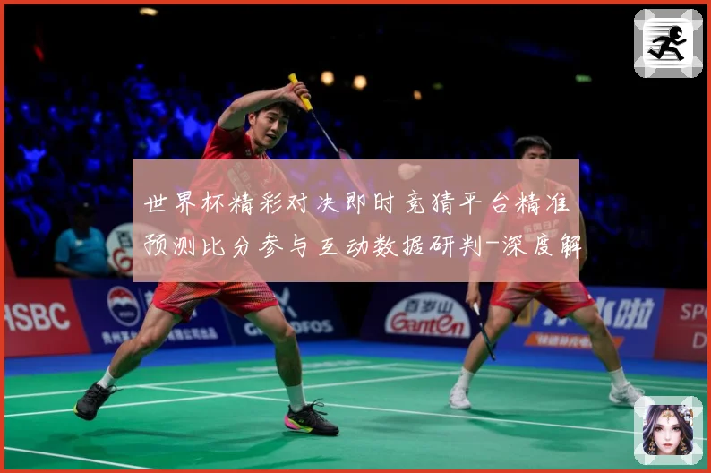 世界杯精彩对决即时竞猜平台精准预测比分参与互动数据研判-深度解析