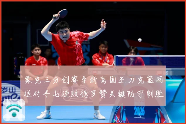 蒙克三分创赛季新高国王力克篮网送对手七连败德罗赞关键防守制胜专题观察-深度解析