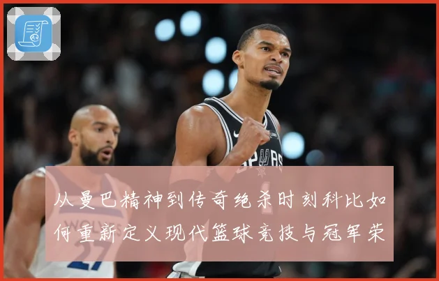 从曼巴精神到传奇绝杀时刻科比如何重新定义现代篮球竞技与冠军荣耀之路解析-深度解析
