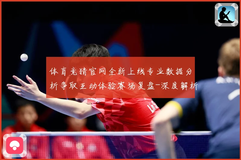 体育竞猜官网全新上线专业数据分析争取互动体验赛场复盘-深度解析
