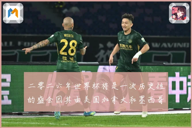 二零二六年世界杯将是一次历史性的盛会因其由美国加拿大和墨西哥数据研判-深度解析