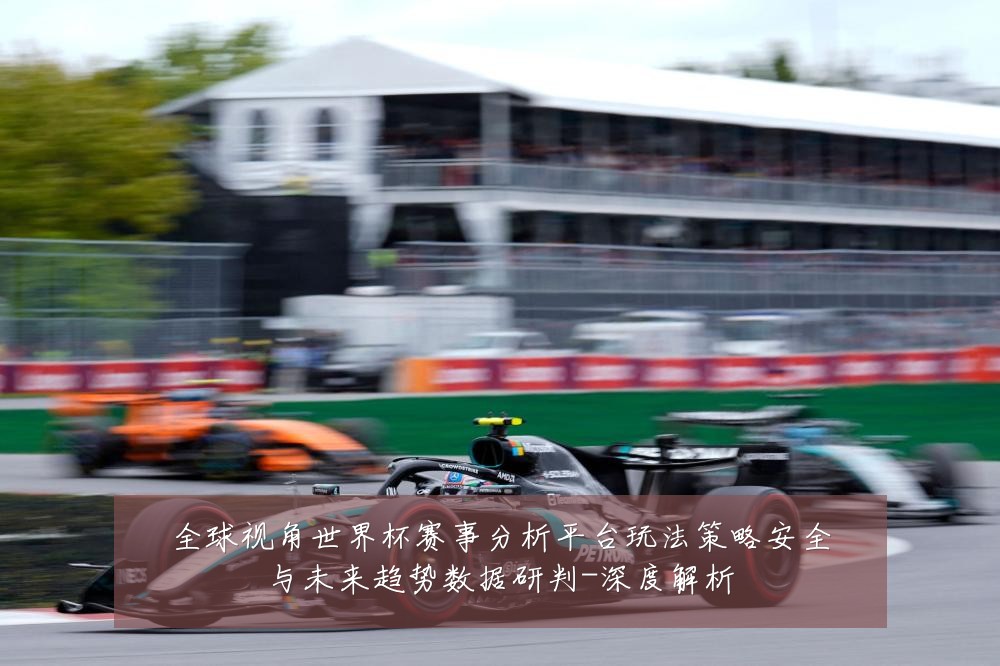 全球视角世界杯赛事分析平台玩法策略安全与未来趋势数据研判-深度解析