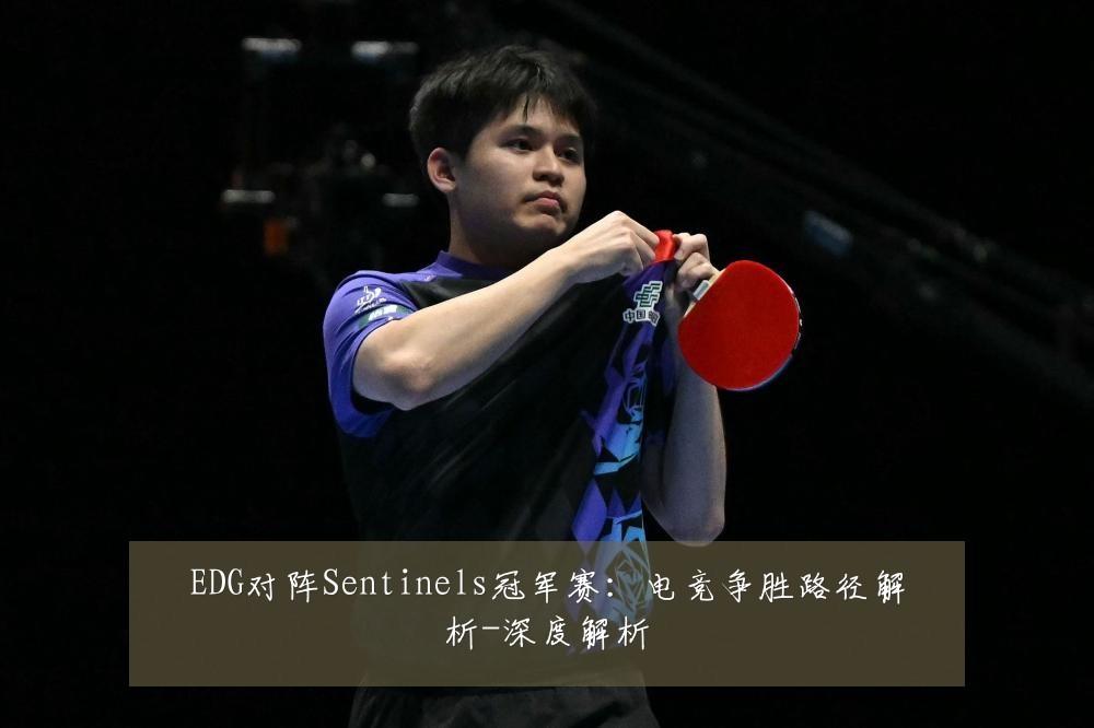 EDG对阵Sentinels冠军赛:电竞争胜路径解析-深度解析