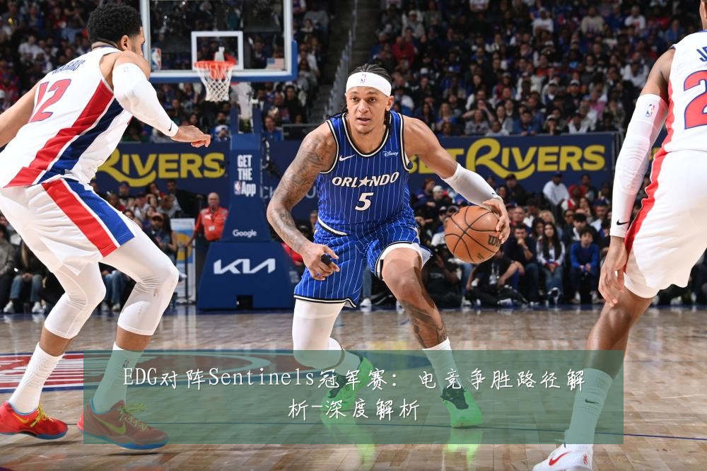 EDG对阵Sentinels冠军赛:电竞争胜路径解析-深度解析
