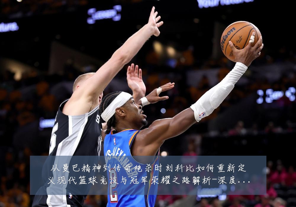 从曼巴精神到传奇绝杀时刻科比如何重新定义现代篮球竞技与冠军荣耀之路解析-深度解析