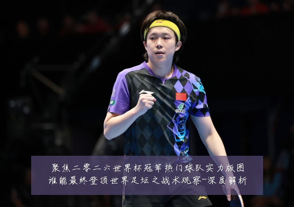 聚焦二零二六世界杯冠军热门球队实力版图谁能最终登顶世界足坛之战术观察-深度解析